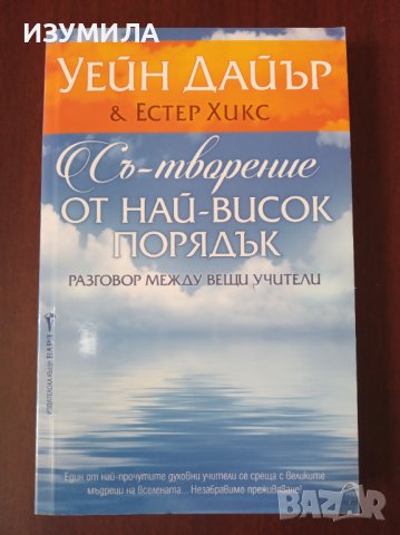 " СЪ-ТВОРЕНИЕ ОТ НАЙ-ВИСОК ПОРЯДЪК " - Уейн Дайър & Естер Хикс