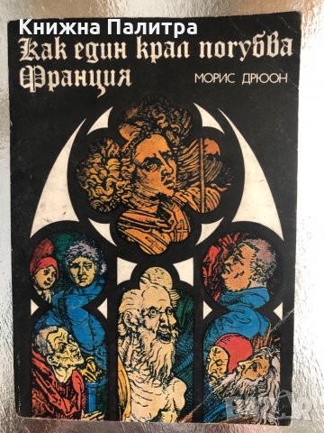 Как един крал погубва Франция Морис Дрюон, снимка 1 - Художествена литература - 33755662