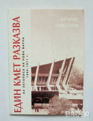 Книга Един кмет разказва Из летописа на нова Варна 1966-1971 г. Атанас Николов 2001 г.