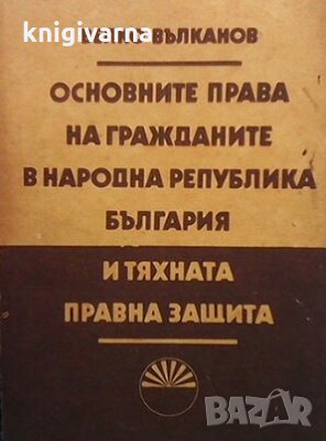 Основните права на гражданите в Народна република България и тяхната правна защита Велко Вълканов