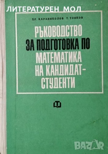 Ръководство за подготовка по математика на кандидат-студенти. Хр. Караниколов, Т. Тонков, 1970г., снимка 1