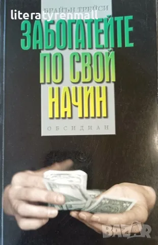 Забогатейте по свой начин Постигнете финансовите си цели по-бързо и по-ефективно. Брайън Трейси
