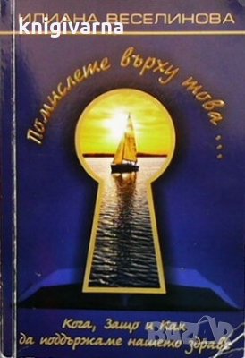 Помислете върху това... Кога, защо и как да поддържаме нашето здраве Илиана Веселинова