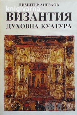 Византия. Духовна култура Димитър Ангелов