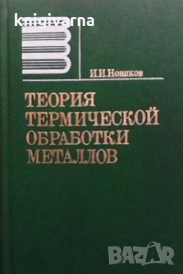Теория термической обработки металлов И. И. Новиков, снимка 1 - Специализирана литература - 29186444