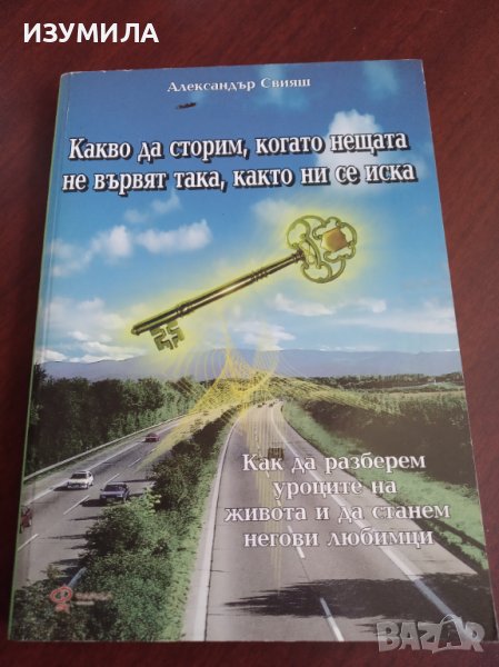 " КАКВО ДА СТОРИМ , КОГАТО НЕЩАТА НЕ ВЪРВЯТ ТАКА , КАКТО НИ СЕ ИСКА " Александър Свияш, снимка 1
