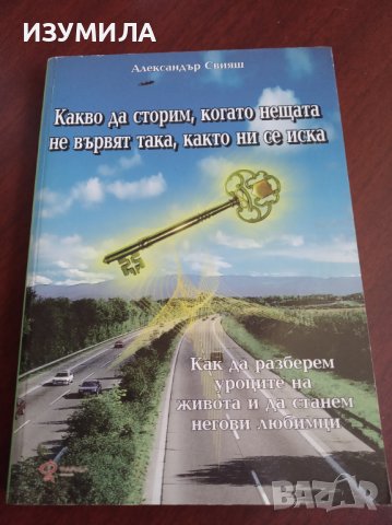 " КАКВО ДА СТОРИМ , КОГАТО НЕЩАТА НЕ ВЪРВЯТ ТАКА , КАКТО НИ СЕ ИСКА " Александър Свияш