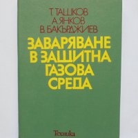 Книга Заваряване в защитна газова среда - Т. Ташков и др. 1979 г., снимка 1 - Специализирана литература - 33708010
