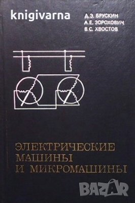 Электрические машины и микромашины А. Э. Брускин, снимка 1 - Специализирана литература - 29635200
