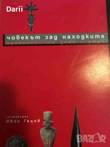 Човекът зад находките. Археологията - днес и утре- Иван Гацов