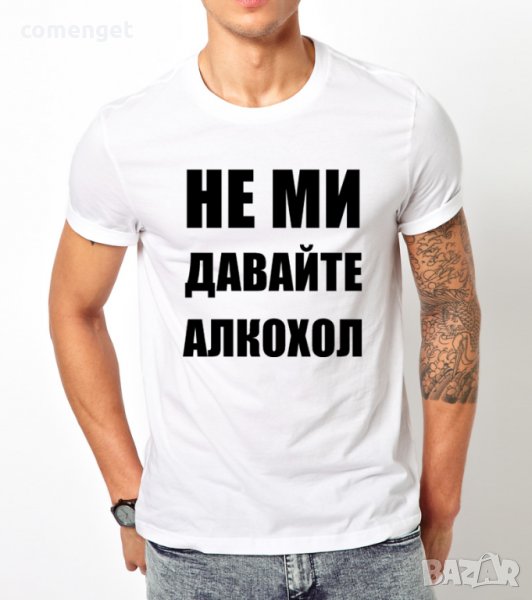 Мъжка тениска ''НЕ МИ ДАВАЙТЕ АЛКОХОЛ'', достъпна в над 10 цвята! Поръчай модел с ТВОЯ идея!, снимка 1