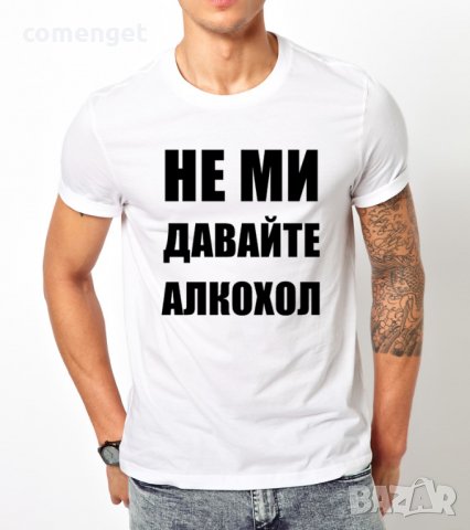 Мъжка тениска ''НЕ МИ ДАВАЙТЕ АЛКОХОЛ'', достъпна в над 10 цвята! Поръчай модел с ТВОЯ идея!