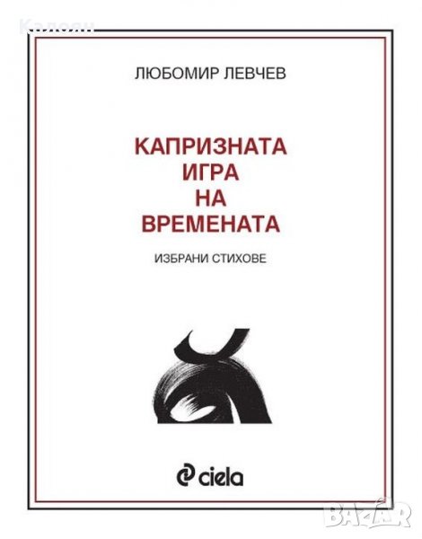  Любомир Левчев - Капризната игра на времената. Избрани стихове (2010), снимка 1