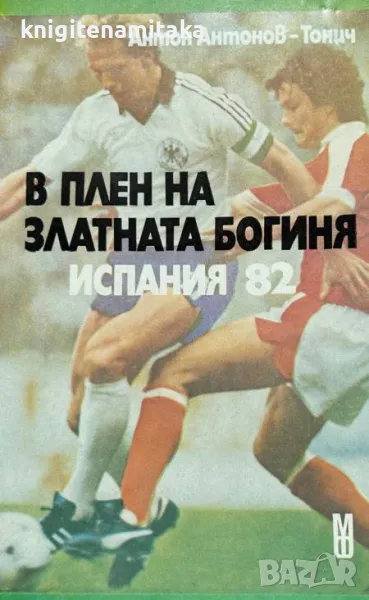 В плен на златната богиня. Испания '82 - Антон Антонов-Тонич, снимка 1