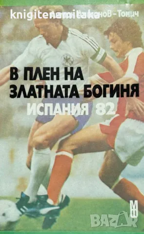 В плен на златната богиня. Испания '82 - Антон Антонов-Тонич, снимка 1 - Други - 48005342