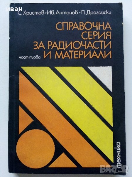 Справочна серия за радиочасти и материали част 1 - С.Христов,И.Антонов,П.Драгойски - 1976г., снимка 1