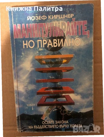 Манипулирайте, но правилно Осемте закона на въздействието върху хората Йозеф Киршнер