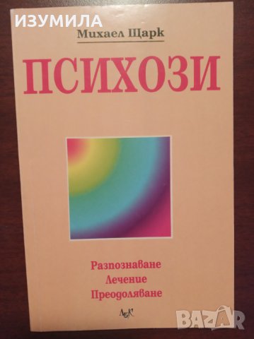 " ПСИХОЗИ . Разпознаване . Лечение . Преодоляване ." - Михаел Щарк