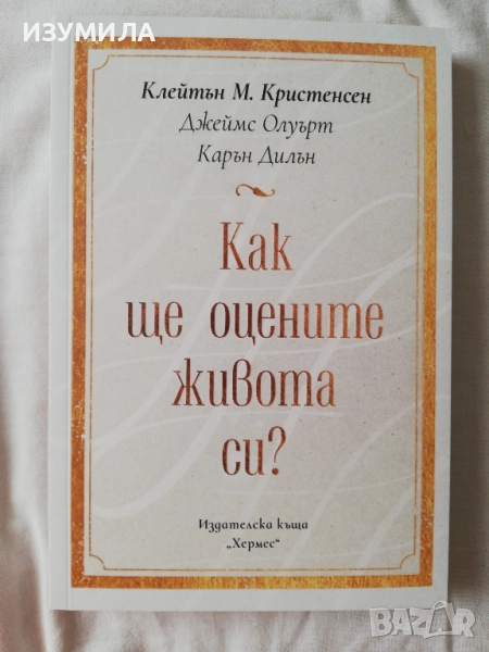 Как ще оцените живота си? - Клейтън М. Кристенсен, Джеймс Олуърт, Карън Дилън, снимка 1