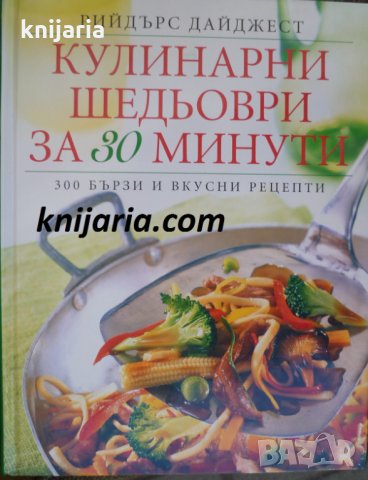 Кулинарни шедьоври за 30 минути: 300 бързи и вкусни рецепти