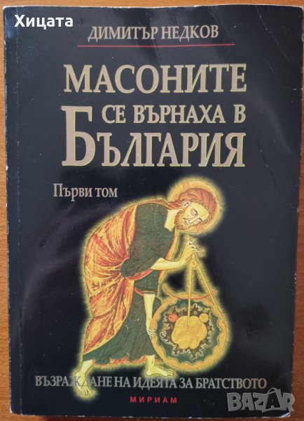 Масоните се върнаха в България.Том 1:Възраждане на идеята за Братството,Димитър Недков,Мириам,2008г., снимка 1