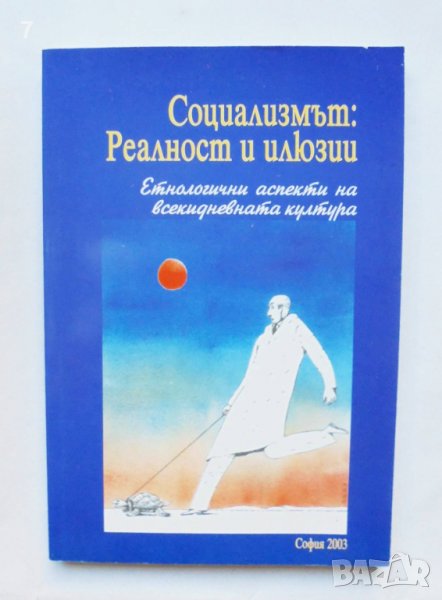 Книга Социализмът: Реалност и илюзии (Етнологични аспекти на всекидневната култура) 2003 г., снимка 1