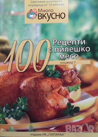 Много вкусно. Книга 1: 100 рецепти с пилешко месо, снимка 1 - Енциклопедии, справочници - 36480186