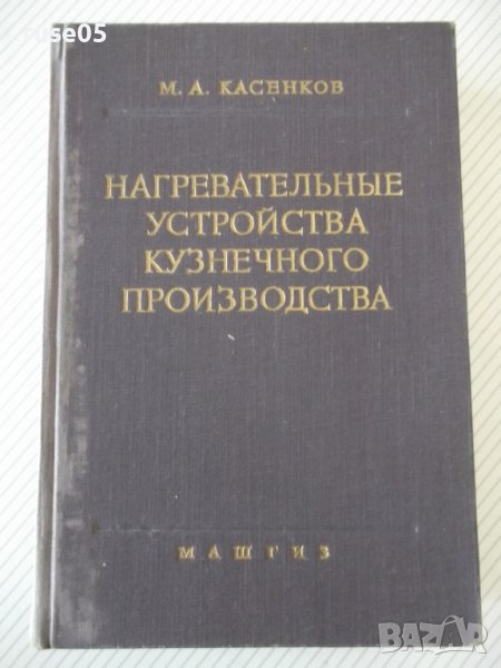 Книга"Нагревательные у-ва кузнечн.произв.-М.Касенков"-472стр, снимка 1