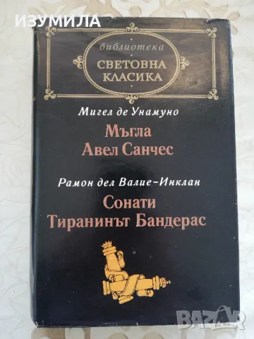 Мигел де Унамуно - Мъгла. Авел Санчес / Рамон дел Валие-Инклан - Сонати. Тиранинът Бандерас