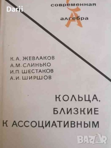 Кольца, близкие к ассоциативным К.- А. Жевлаков, А. М. Слинько, И. П. Шестаков, А. И. Ширшов, снимка 1 - Специализирана литература - 37795772