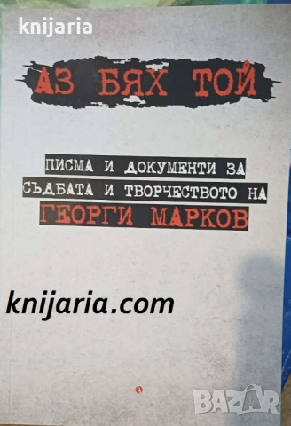 Аз бях той: Писма и документи за съдбата и творчеството на Георги Марков