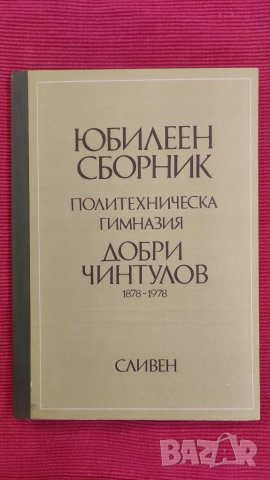 Юбилеен сборник Политехническа гимназия Добри Чинтулов,Сливен 1878 /1978 година. 