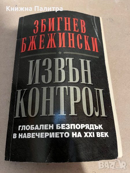 Извън контрол Глобален безпорядък в навечерието на XXI век Збигнев Бжежински, снимка 1