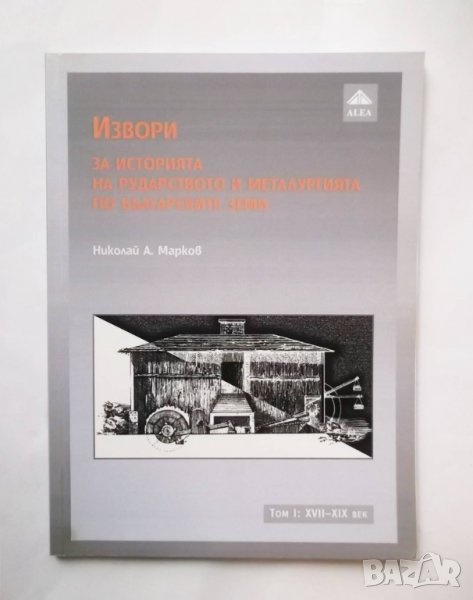Книга Извори за историята на рударството и металургията по българските земи. Том 1 Николай А. Марков, снимка 1