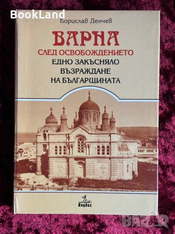 Варна след Освобождението| Едно закъсняло възраждане на българщината | Борислав Денчев 