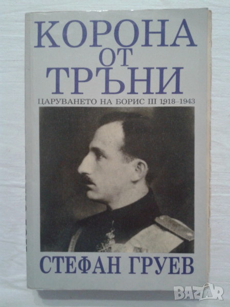 Корона от тръни.Царуването на Борис III 1918–1943 Стефан Груев 1991 г., снимка 1