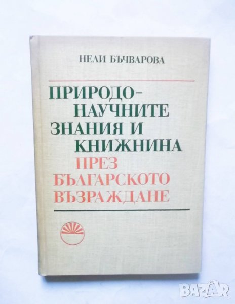 Книга Природонаучните знания и книжнина през Българското възраждане - Нели Бъчварова 1982 г., снимка 1