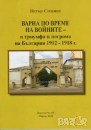 Варна по време на войните в триумфа и погрома на България (1912–1918) Петър Стоянов 36 лв