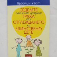 Книга Седемте най-често срещани гряха при отглеждането на единствено дете - Каролин Уайт 2014 г., снимка 1 - Други - 44238797