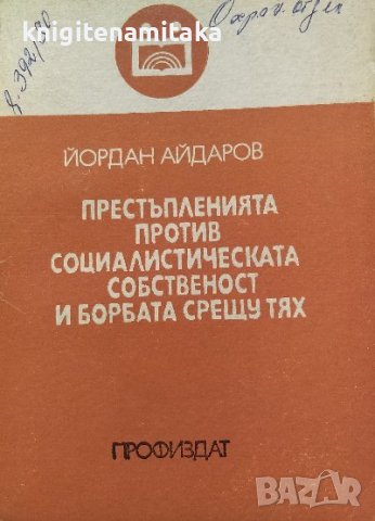 Престъпленията против социалистическата собственост и борбата срещу тях - Йордан Айдаров, снимка 1 - Художествена литература - 38481887