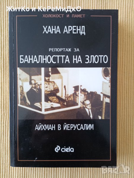 Хана Аренд - Айхман в Йерусалим. Репортаж за баналността на злото, снимка 1